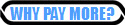 WHY PAY MORE?